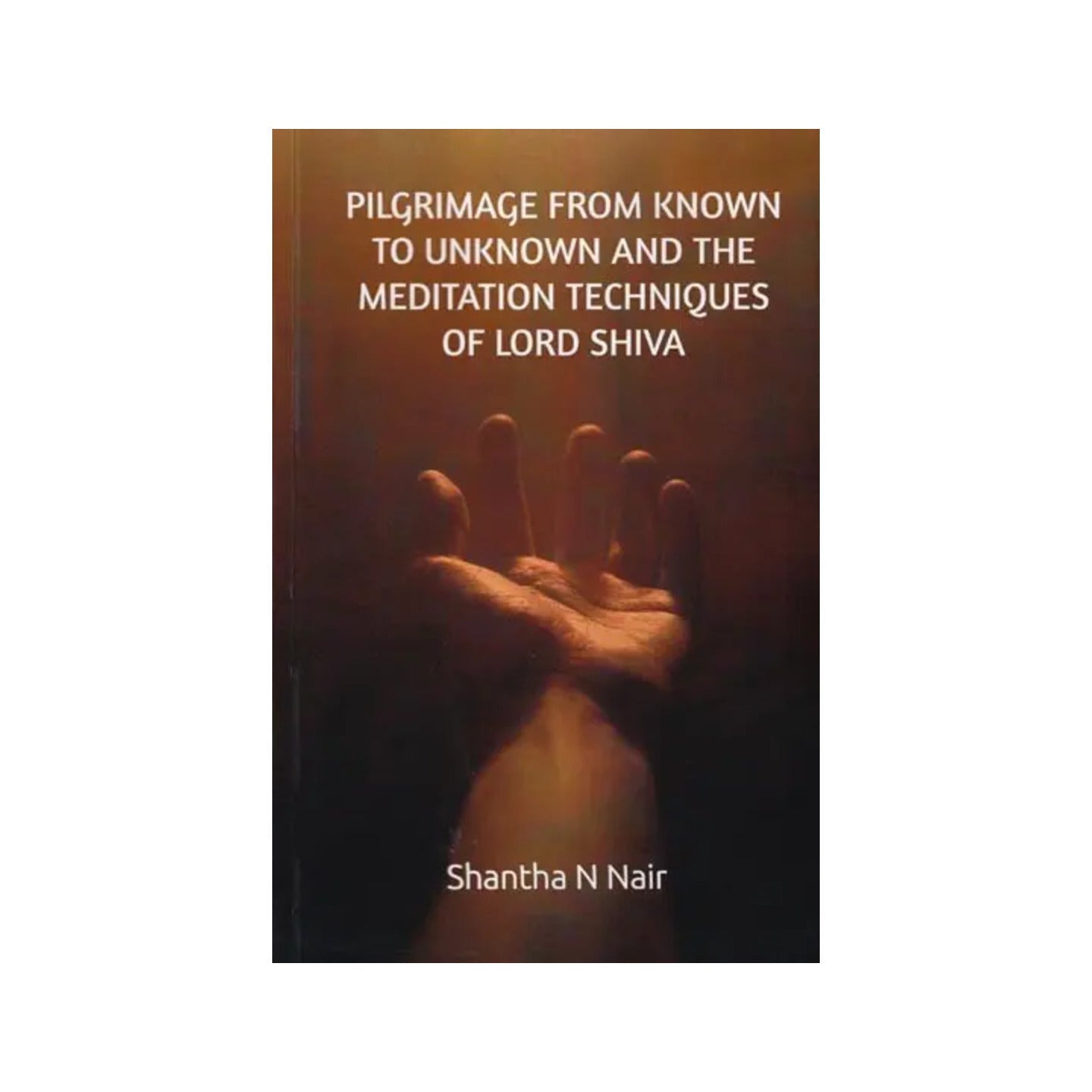 Pilgrimage From Known To Unknown And The Meditation Techniques Of Lord Shiva (The Earliest, Pre-historic Meditation Techniques Of Ancient India) - Totally Indian