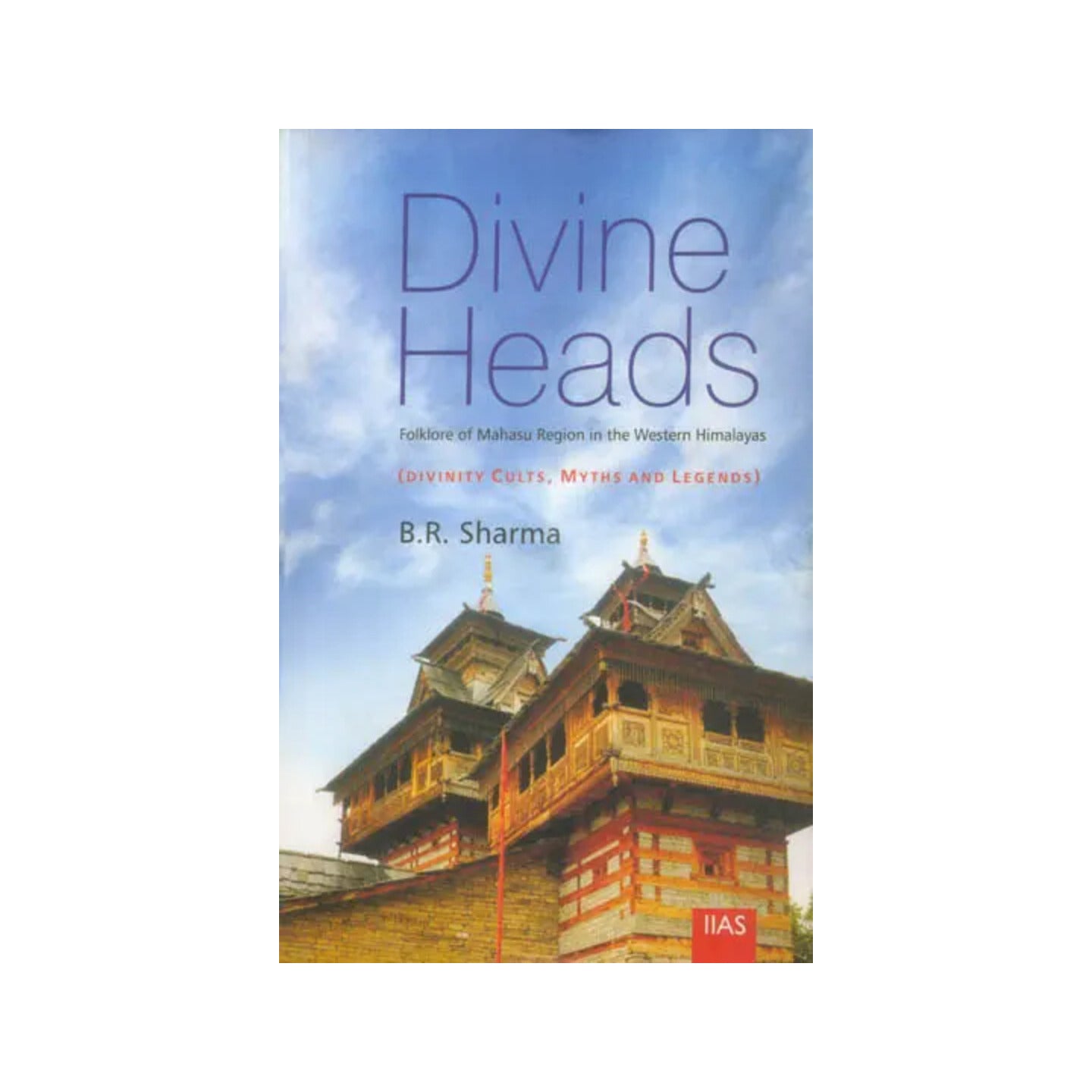 Divine Heads: Folklore Of Mahasu Region In The Western Himalayas (Divinity Cults, Myths And Legends) - Totally Indian