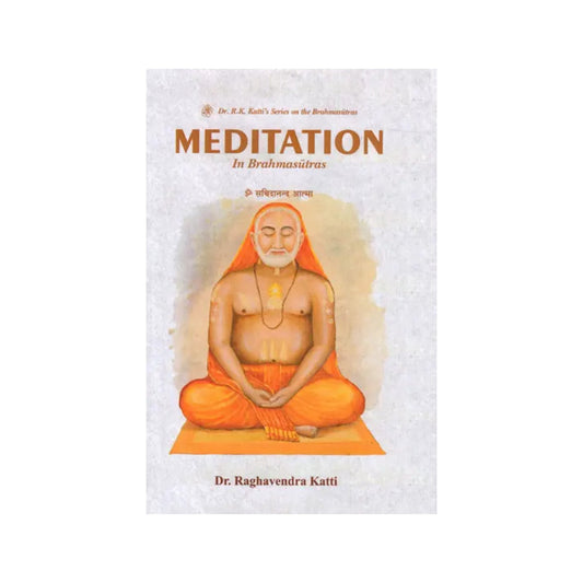 Meditation In Brahmasutras (A Study Of Brahmasutras In The Third And Fourth Adhyayas, Referring To The Commentaries Of Shankaracharya, Ramanujacharya And Madhvacharya, And To Raghavendratirtha's 'tantradipika') - Totally Indian