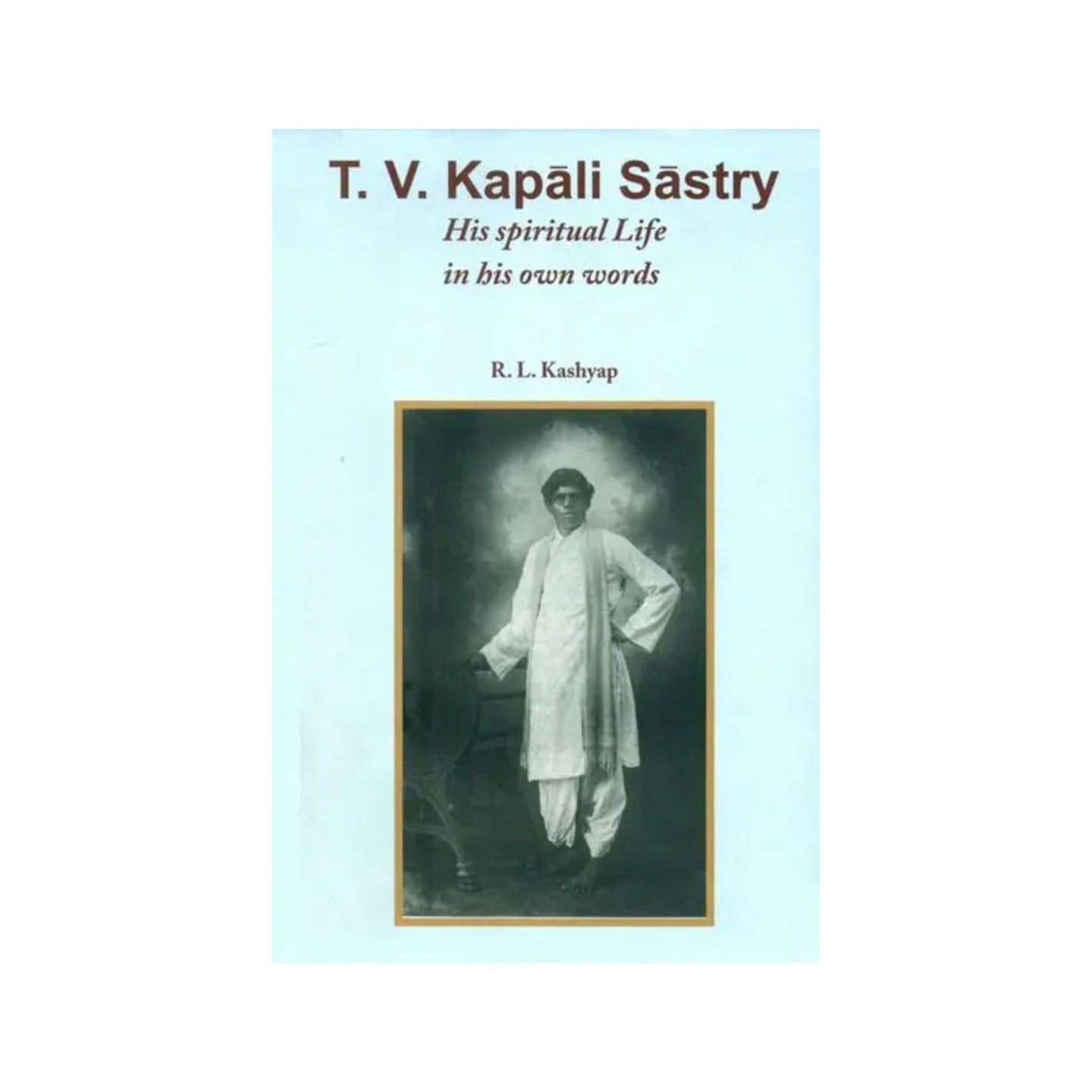 T. V. Kapali Sastry (His Spiritual Life In His Own Words) - Totally Indian