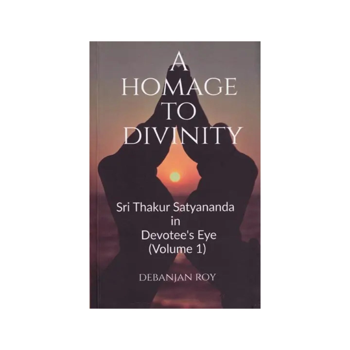 A Homage To Divinity: Sri Thakur Satyananda In Devotee's Eye (Volume 1) - Totally Indian