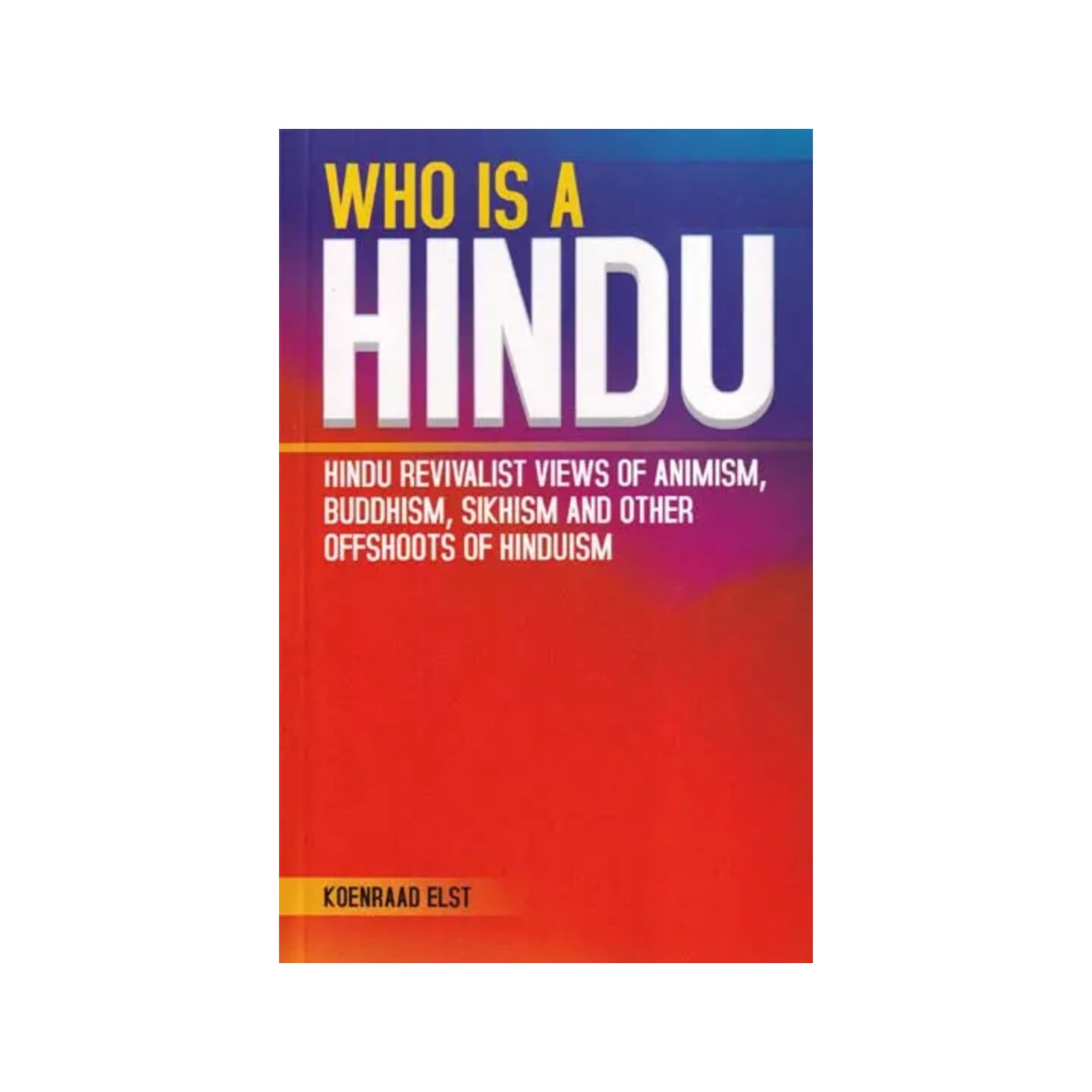 Who Is A Hindu? (Hindu Revivalist Views Of Animism, Buddhism, Sikhism And Other Offshoots Of Hinduism) - Totally Indian