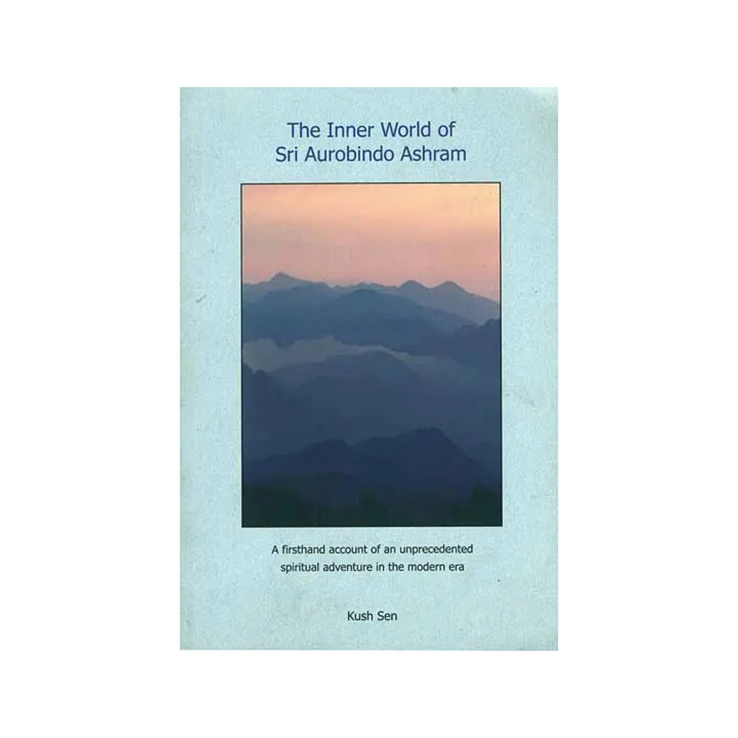 The Inner World Of Sri Aurobindo Ashram - A Firsthand Account Of An Unprecedented Spiritual Adventure In The Modern Era - Totally Indian