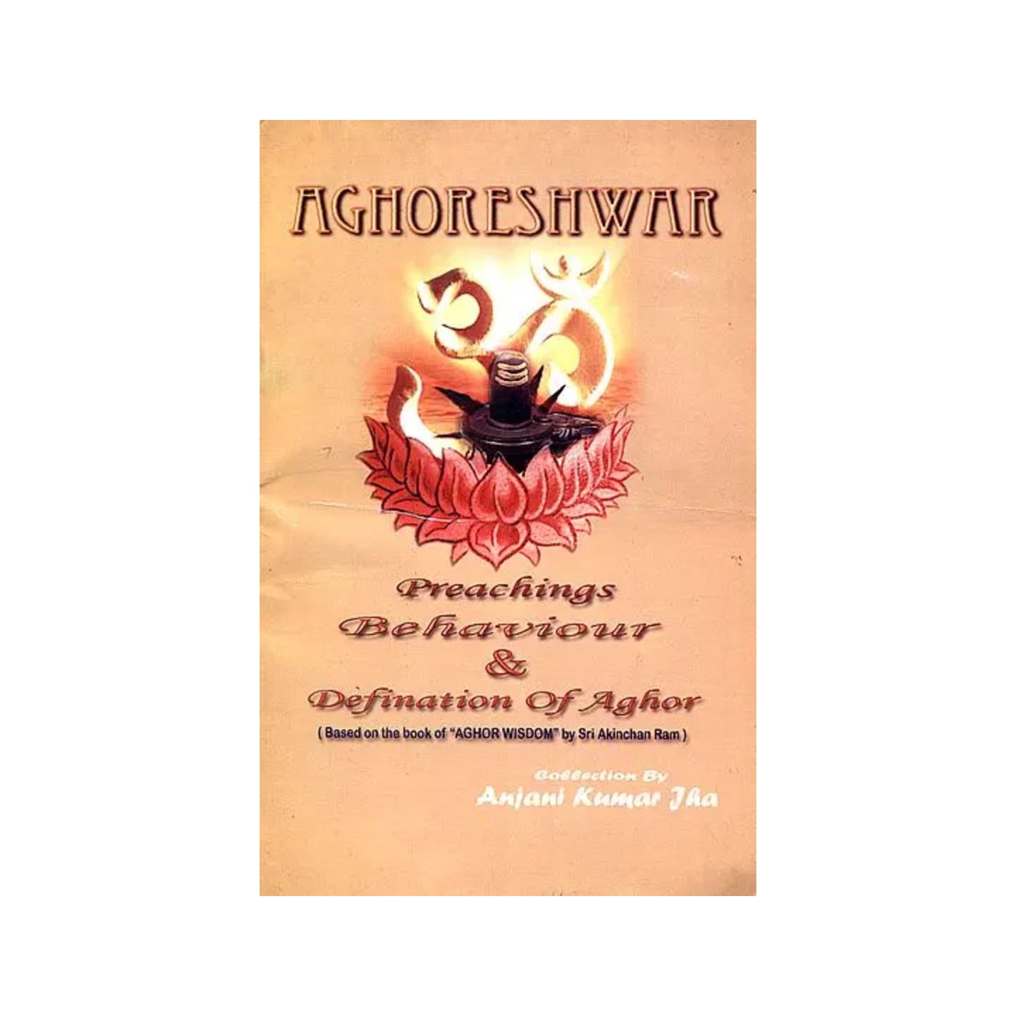 Aghoreshwar: Preachings Behaviour And Defination Of Aghar (Based On The Book Of "Aghor Wisdom" By Sri Akinchan Ram) - Totally Indian