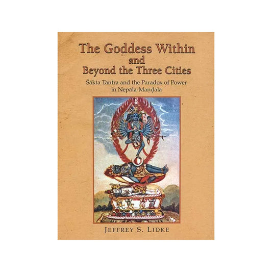 The Goddess Within And Beyond The Three Cities (Sakta Tantra And The Paradox Of Power In Nepala Mandala) - Totally Indian