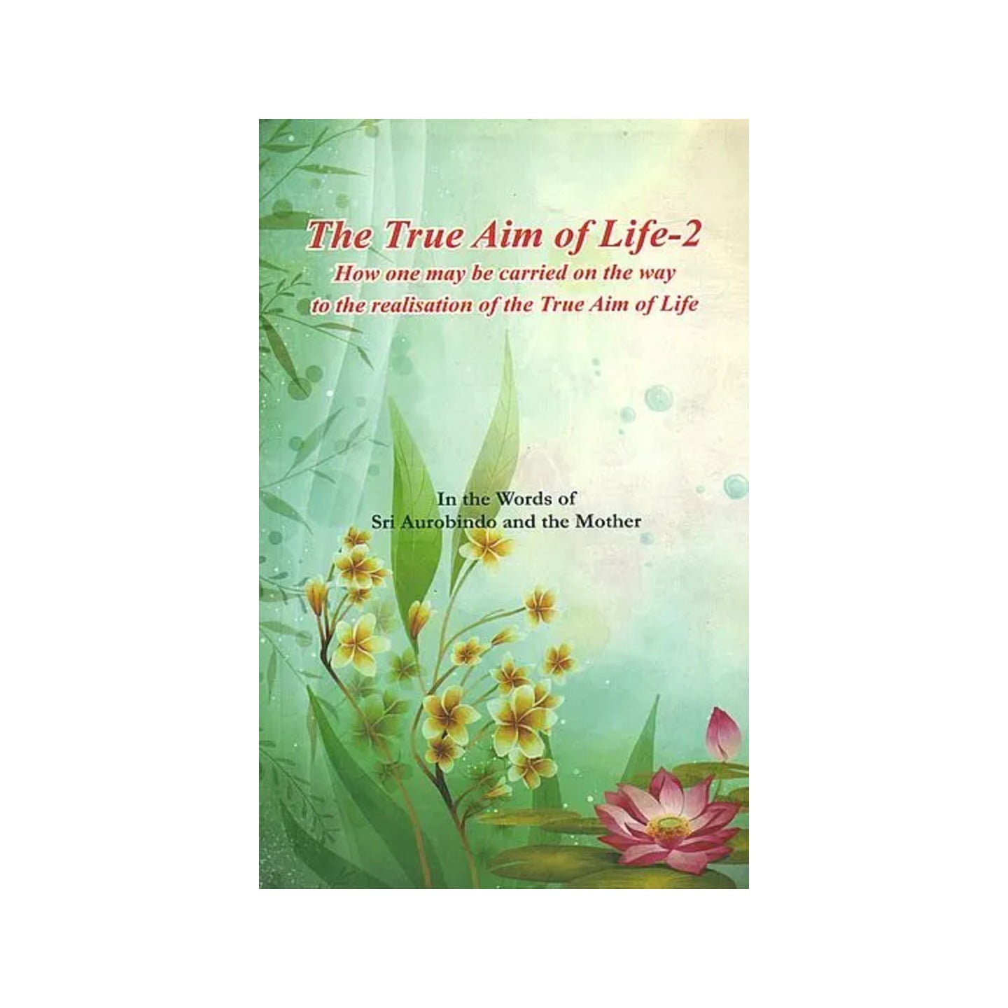 The True Aim Of Life-2: How One May Be Carried On The Way To The Realisation Of The True Aim Of Life (In The Words Of Sri Aurobindo And The Mother) - Totally Indian