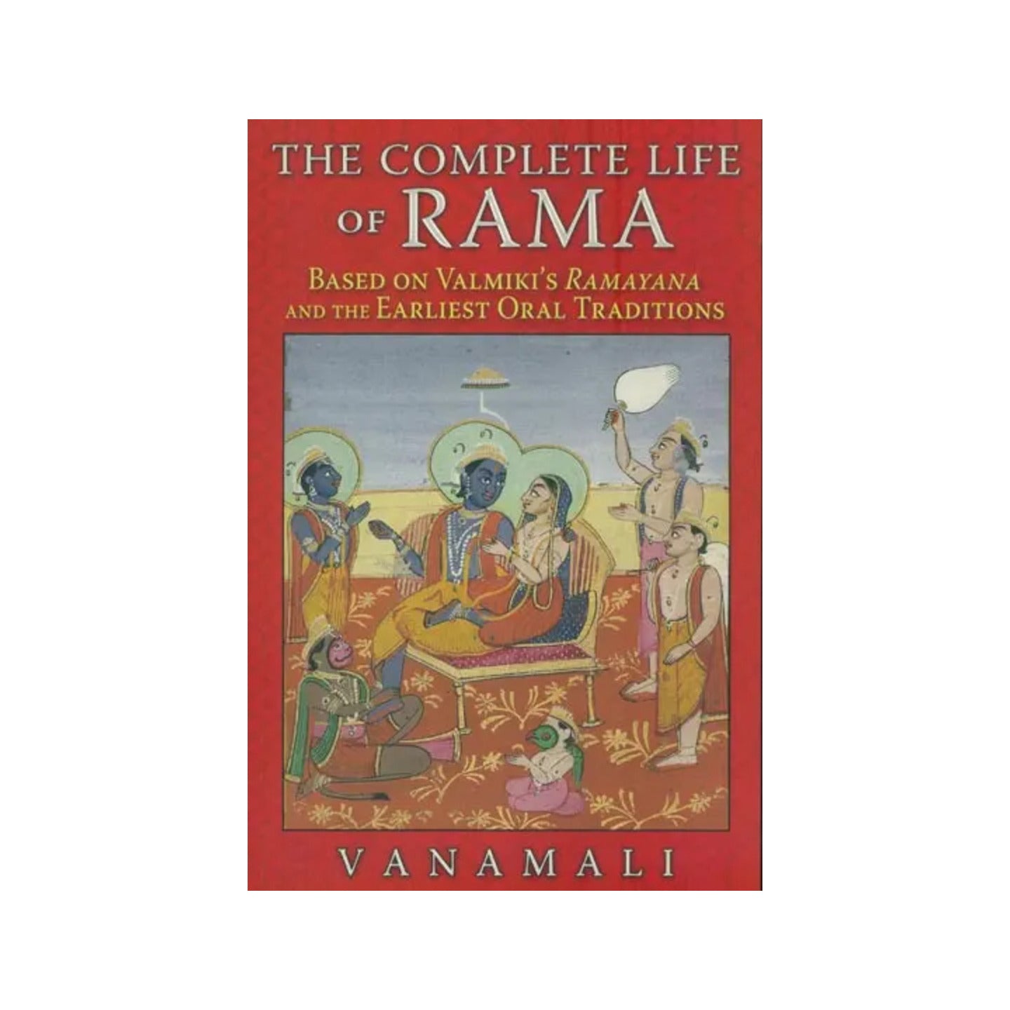 The Complete Life Of Rama (Based On Valmiki's Ramayana And The Earliest Oral Traditions) - Totally Indian