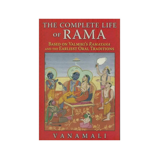 The Complete Life Of Rama (Based On Valmiki's Ramayana And The Earliest Oral Traditions) - Totally Indian