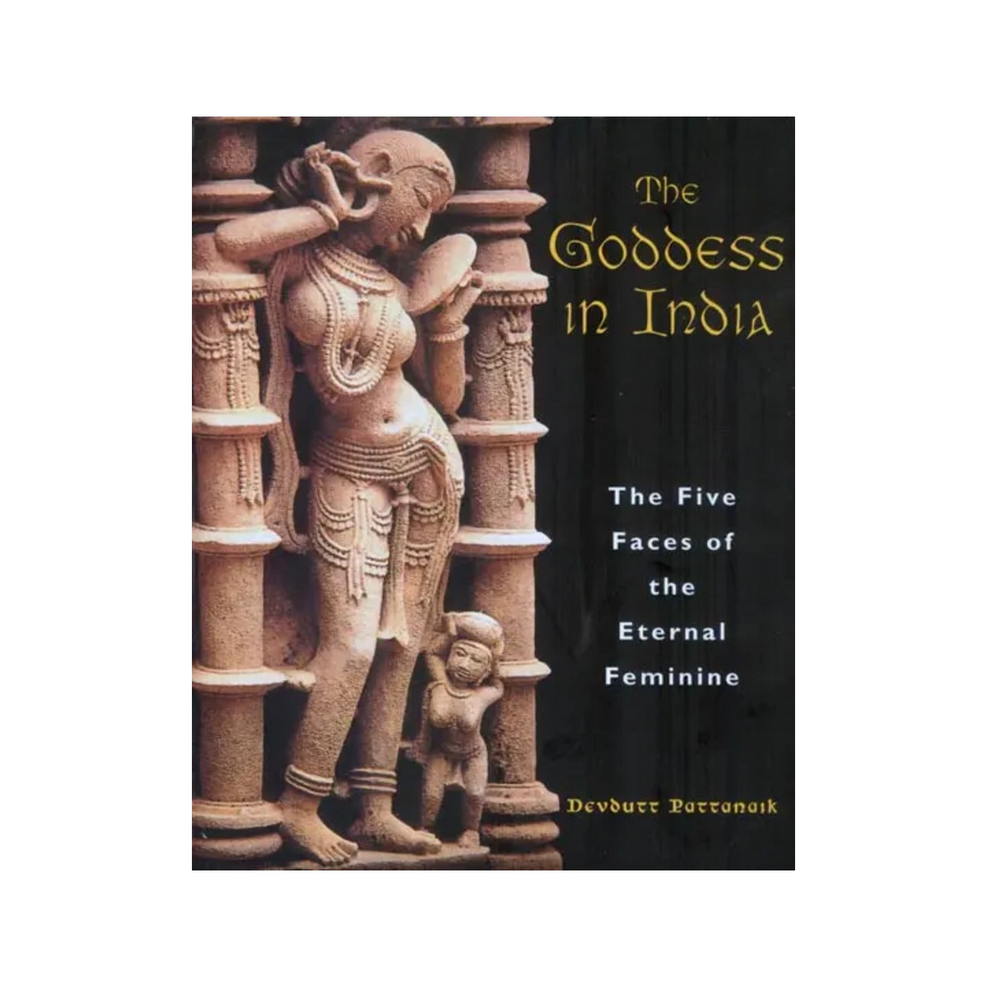 The Goddess In India - The Five Faces Of The Eternal Feminine - Totally Indian