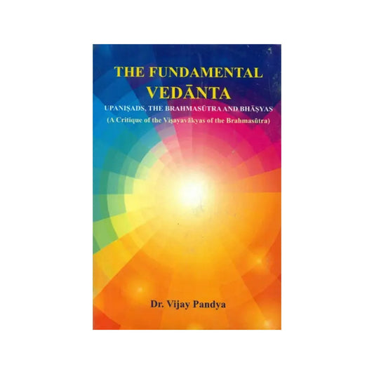 The Fundamental Vedanta - Upanisads, The Brahmasutra And Bhasyas (A Critique Of The Visayavakyas Of The Brahmasutra) - Totally Indian