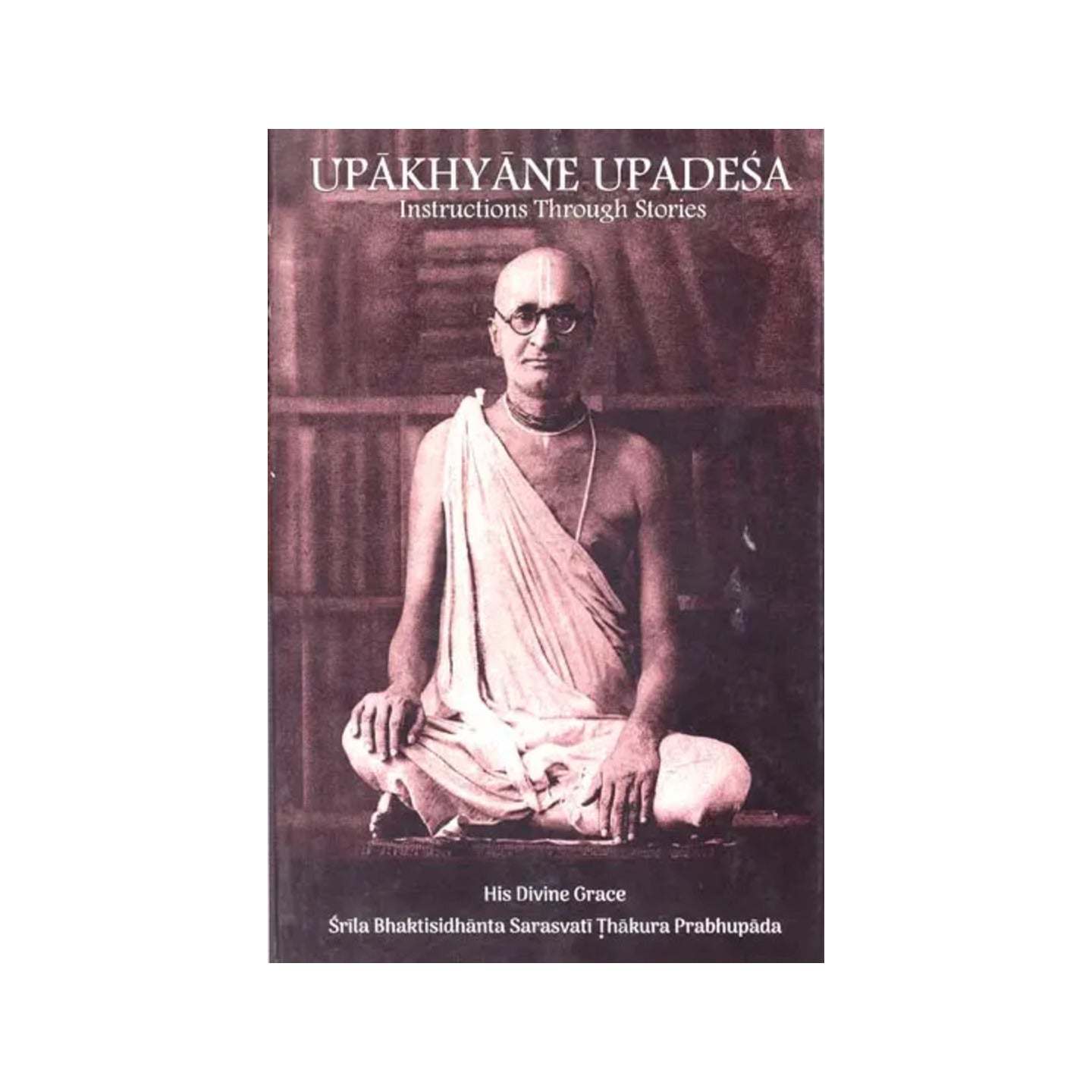 Upakhyane Upadesa Instructions Through Stories (His Divine Grace Srila Bhaktisidhanta Sarasvati Thakura Prabhupada) - Totally Indian