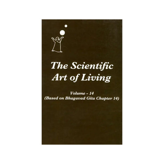 The Scientific Art Of Living - Based On Bhagavad Gita Chapter 14 (Volume 14) - Totally Indian