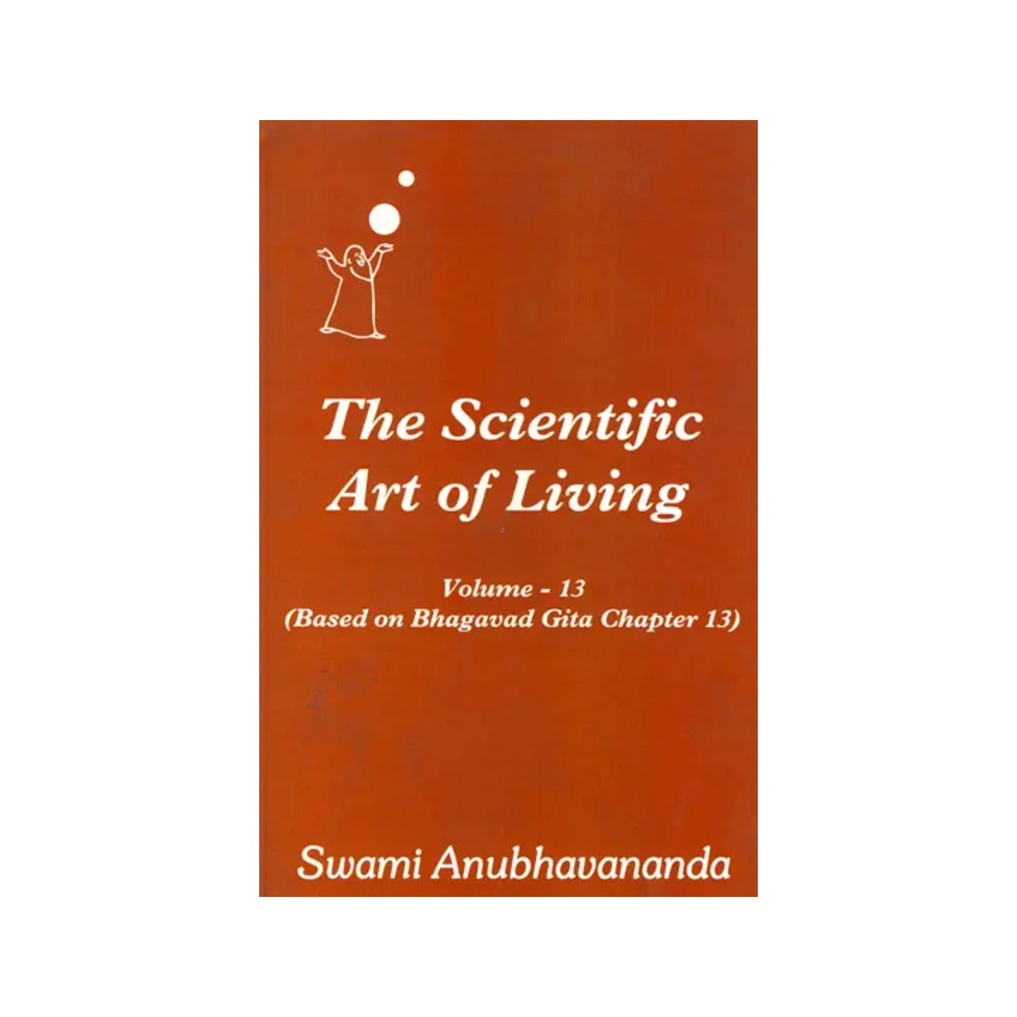 The Scientific Art Of Living - Based On Bhagavad Gita Chapter 13 (Volume 13) - Totally Indian