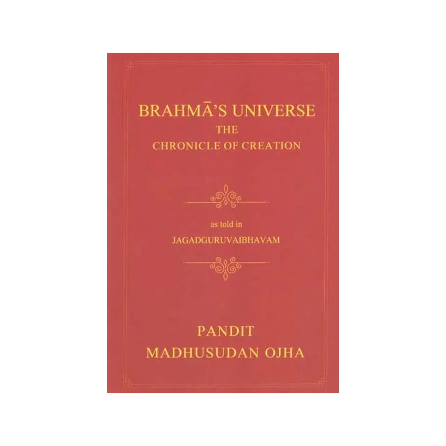 Brahma's Universe- The Chronicle Of Creation As Told In Jagadguruvaibhavam Of Pandit Madhusudan Ojha - Totally Indian