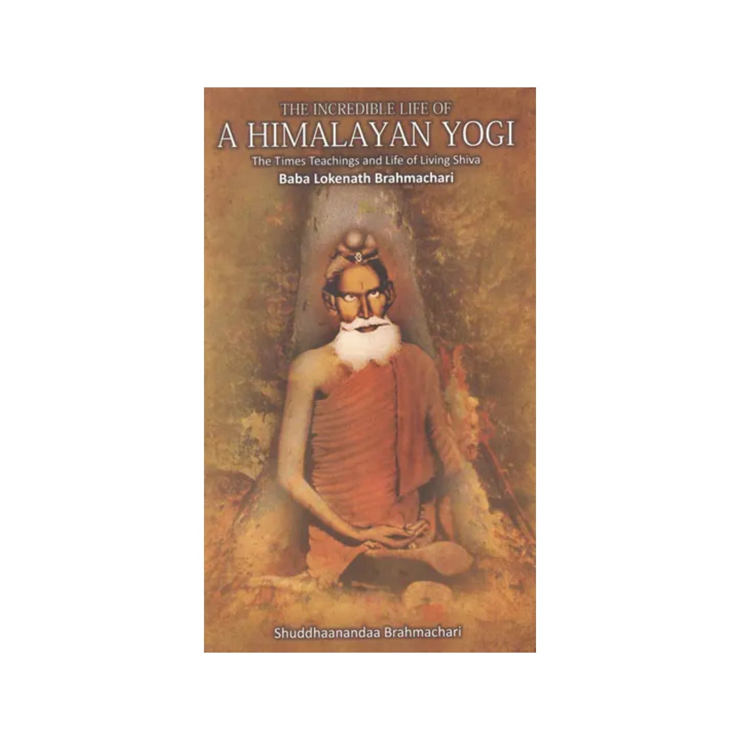 The Incredible Life Of A Himalayan Yogi (The Times Teachings And Life Of Living Shiva Baba Lokenath Brahmachari) - Totally Indian